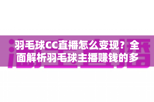 羽毛球CC直播怎么变现?全面解析羽毛球主播赚钱的多种途径与实战技巧 羽毛球CC直播怎么变现?全面解析羽毛球主播赚钱的多种途径与实战技巧