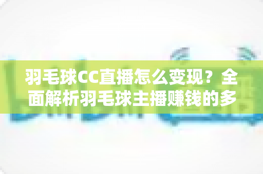 羽毛球CC直播怎么变现?全面解析羽毛球主播赚钱的多种途径与实战技巧 羽毛球CC直播怎么变现?全面解析羽毛球主播赚钱的多种途径与实战技巧