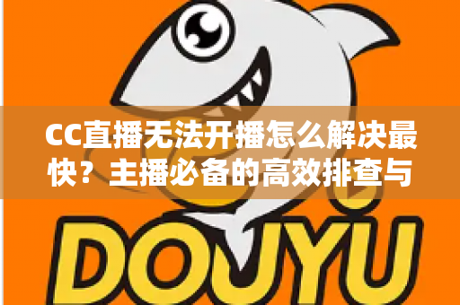 CC直播无法开播怎么解决最快?主播必备的高效排查与一键修复全攻略 CC直播无法开播怎么解决最快?主播必备的高效排查与一键修复全攻略