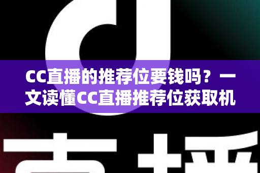 CC直播的推荐位要钱吗?一文读懂CC直播推荐位获取机制与推广费用全解析 CC直播的推荐位要钱吗?一文读懂CC直播推荐位获取机制与推广费用全解析