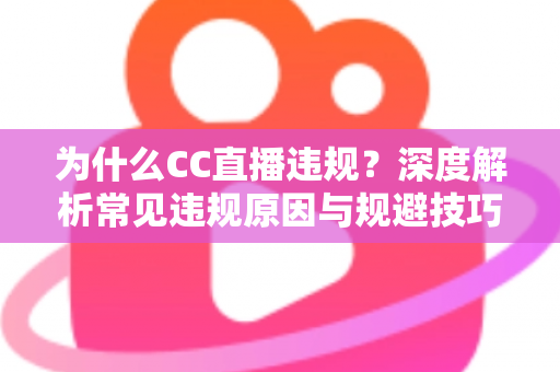 为什么CC直播违规？深度解析常见违规原因与规避技巧全指南