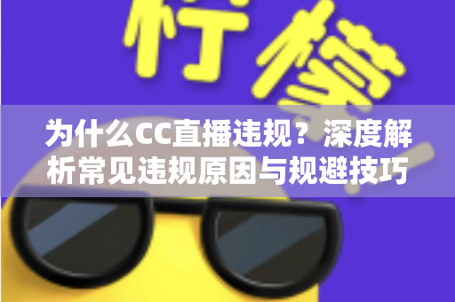 为什么CC直播违规？深度解析常见违规原因与规避技巧全指南