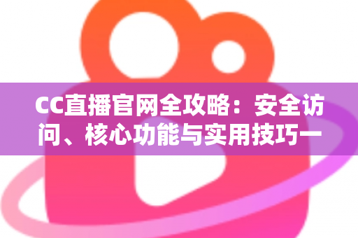 CC直播官网全攻略:安全访问、核心功能与实用技巧一站式指南 CC直播官网全攻略:安全访问、核心功能与实用技巧一站式指南