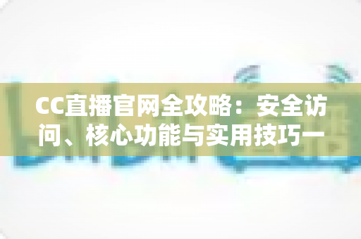 CC直播官网全攻略:安全访问、核心功能与实用技巧一站式指南 CC直播官网全攻略:安全访问、核心功能与实用技巧一站式指南