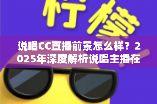 说唱CC直播前景怎么样?2025年深度解析说唱主播在CC直播平台的发展机遇与未来趋势 说唱CC直播前景怎么样?2025年深度解析说唱主播在CC直播平台的发展机遇与未来趋势