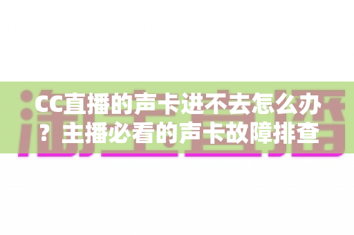 CC直播的声卡进不去怎么办?主播必看的声卡故障排查与解决全攻略 CC直播的声卡进不去怎么办?主播必看的声卡故障排查与解决全攻略