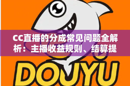 CC直播的分成常见问题全解析:主播收益规则、结算提现与提升技巧一文读懂 CC直播的分成常见问题全解析:主播收益规则、结算提现与提升技巧一文读懂
