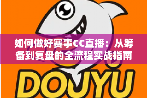 如何做好赛事CC直播:从筹备到复盘的全流程实战指南 如何做好赛事CC直播:从筹备到复盘的全流程实战指南