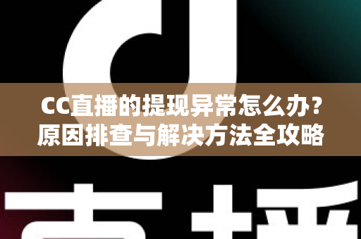 CC直播的提现异常怎么办?原因排查与解决方法全攻略 CC直播的提现异常怎么办?原因排查与解决方法全攻略