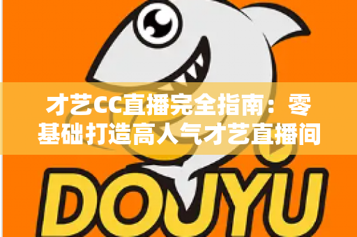 才艺CC直播完全指南:零基础打造高人气才艺直播间的实战秘籍 才艺CC直播完全指南:零基础打造高人气才艺直播间的实战秘籍