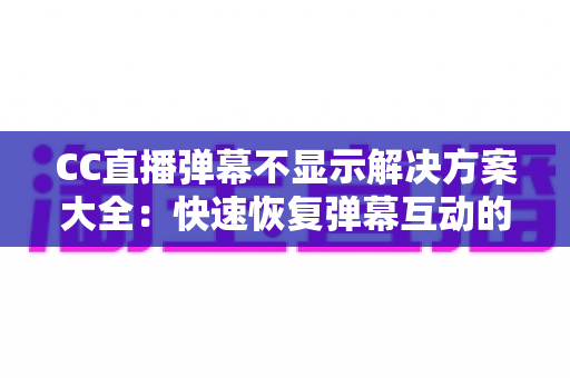 CC直播弹幕不显示解决方案大全:快速恢复弹幕互动的实用排查指南 CC直播弹幕不显示解决方案大全:快速恢复弹幕互动的实用排查指南
