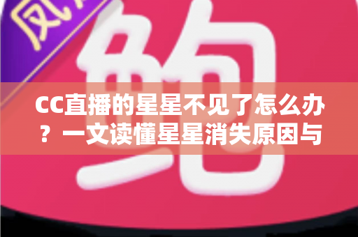 CC直播的星星不见了怎么办?一文读懂星星消失原因与找回全攻略 CC直播的星星不见了怎么办?一文读懂星星消失原因与找回全攻略