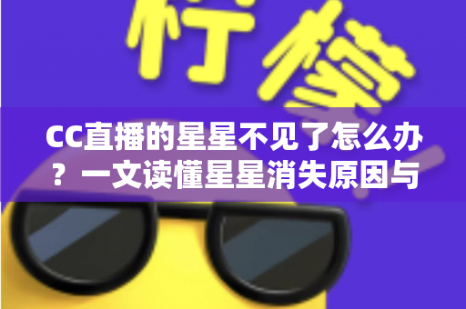 CC直播的星星不见了怎么办?一文读懂星星消失原因与找回全攻略 CC直播的星星不见了怎么办?一文读懂星星消失原因与找回全攻略