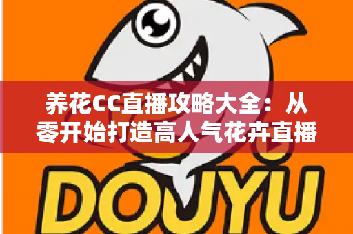 养花CC直播攻略大全：从零开始打造高人气花卉直播间的实战指南