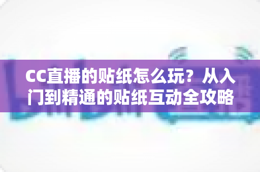 CC直播的贴纸怎么玩？从入门到精通的贴纸互动全攻略