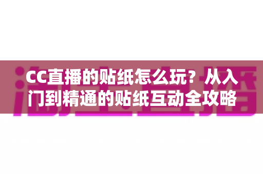CC直播的贴纸怎么玩？从入门到精通的贴纸互动全攻略