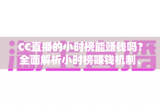 CC直播的小时榜能赚钱吗?全面解析小时榜赚钱机制、收益来源与主播上分实战指南 CC直播的小时榜能赚钱吗?全面解析小时榜赚钱机制、收益来源与主播上分实战指南