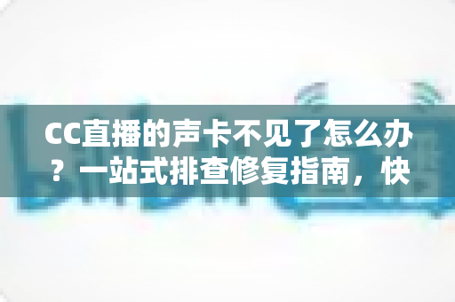 CC直播的声卡不见了怎么办?一站式排查修复指南,快速找回直播好声音 CC直播的声卡不见了怎么办?一站式排查修复指南,快速找回直播好声音