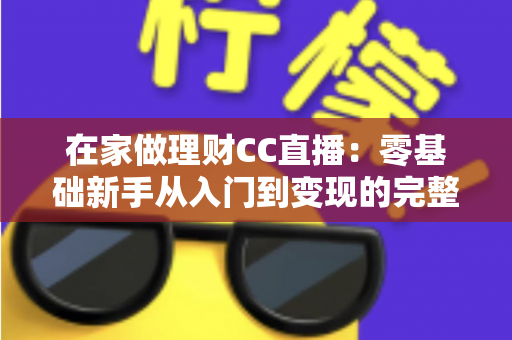 在家做理财CC直播：零基础新手从入门到变现的完整攻略