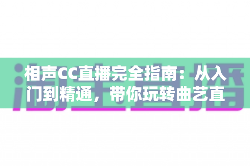 相声CC直播完全指南:从入门到精通,带你玩转曲艺直播新体验 相声CC直播完全指南:从入门到精通,带你玩转曲艺直播新体验