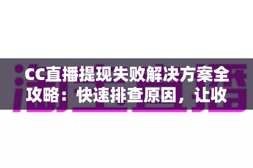 CC直播提现失败解决方案全攻略:快速排查原因,让收益顺利到账 CC直播提现失败解决方案全攻略:快速排查原因,让收益顺利到账