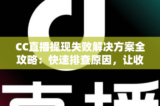 CC直播提现失败解决方案全攻略：快速排查原因，让收益顺利到账