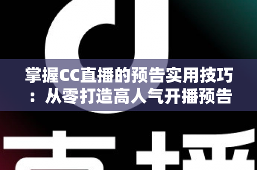 掌握CC直播的预告实用技巧:从零打造高人气开播预告的全流程攻略 掌握CC直播的预告实用技巧:从零打造高人气开播预告的全流程攻略