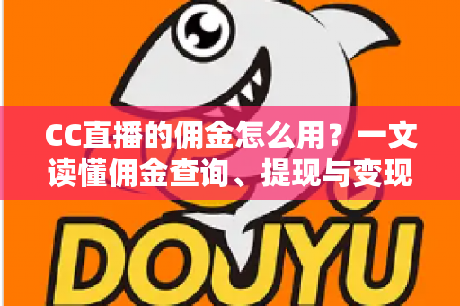 CC直播的佣金怎么用?一文读懂佣金查询、提现与变现全流程 CC直播的佣金怎么用?一文读懂佣金查询、提现与变现全流程