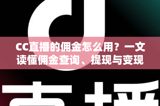 CC直播的佣金怎么用?一文读懂佣金查询、提现与变现全流程 CC直播的佣金怎么用?一文读懂佣金查询、提现与变现全流程
