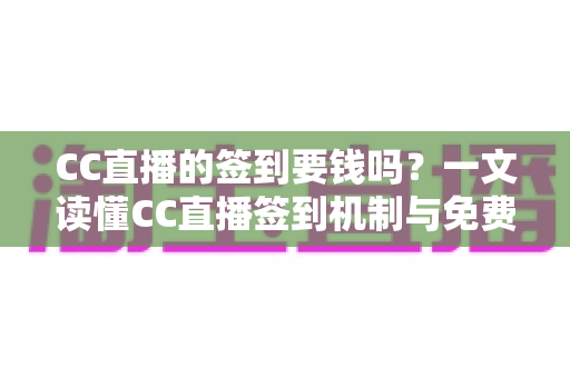 CC直播的签到要钱吗？一文读懂CC直播签到机制与免费福利全攻略