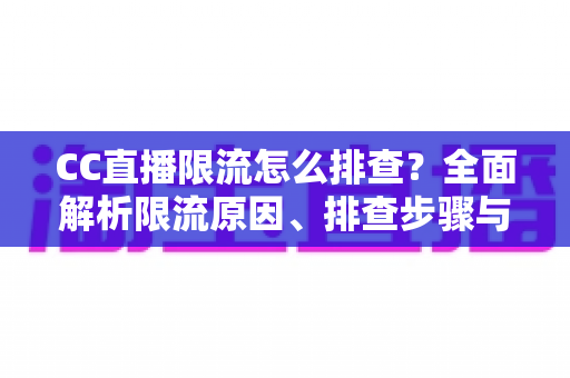 CC直播限流怎么排查?全面解析限流原因、排查步骤与快速恢复流量的实用指南 CC直播限流怎么排查?全面解析限流原因、排查步骤与快速恢复流量的实用指南
