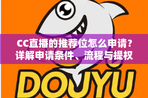 CC直播的推荐位怎么申请?详解申请条件、流程与提权技巧全攻略 CC直播的推荐位怎么申请?详解申请条件、流程与提权技巧全攻略