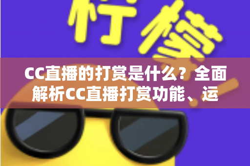 CC直播的打赏是什么?全面解析CC直播打赏功能、运作机制与理性消费指南 CC直播的打赏是什么?全面解析CC直播打赏功能、运作机制与理性消费指南