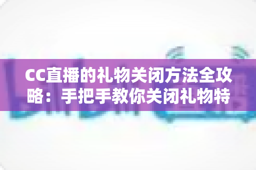 CC直播的礼物关闭方法全攻略:手把手教你关闭礼物特效与提醒,轻松打造清爽纯净的直播观看体验 CC直播的礼物关闭方法全攻略:手把手教你关闭礼物特效与提醒,轻松打造清爽纯净的直播观看体验