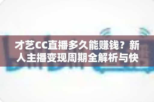 才艺CC直播多久能赚钱?新人主播变现周期全解析与快速涨粉攻略 才艺CC直播多久能赚钱?新人主播变现周期全解析与快速涨粉攻略
