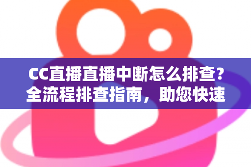 CC直播直播中断怎么排查?全流程排查指南,助您快速定位问题并恢复稳定直播 CC直播直播中断怎么排查?全流程排查指南,助您快速定位问题并恢复稳定直播
