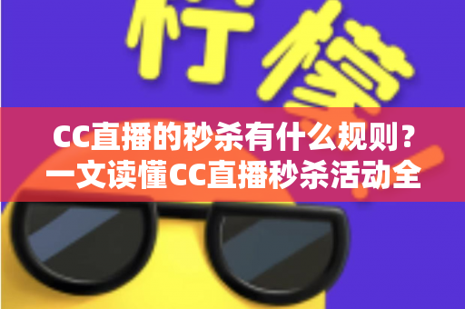 CC直播的秒杀有什么规则？一文读懂CC直播秒杀活动全流程与注意事项