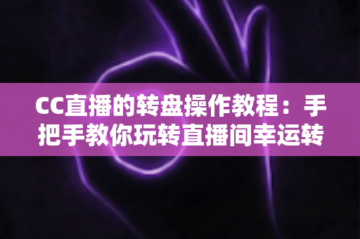 CC直播的转盘操作教程:手把手教你玩转直播间幸运转盘,快速提升互动率与人气 CC直播的转盘操作教程:手把手教你玩转直播间幸运转盘,快速提升互动率与人气
