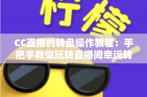 CC直播的转盘操作教程:手把手教你玩转直播间幸运转盘,快速提升互动率与人气 CC直播的转盘操作教程:手把手教你玩转直播间幸运转盘,快速提升互动率与人气