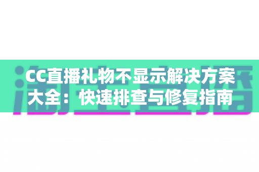 CC直播礼物不显示解决方案大全:快速排查与修复指南,轻松找回你的礼物特效 CC直播礼物不显示解决方案大全:快速排查与修复指南,轻松找回你的礼物特效