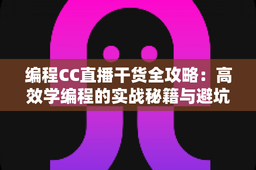 编程CC直播干货全攻略:高效学编程的实战秘籍与避坑指南 编程CC直播干货全攻略:高效学编程的实战秘籍与避坑指南