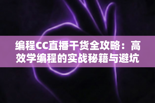 编程CC直播干货全攻略：高效学编程的实战秘籍与避坑指南
