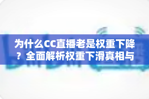 为什么CC直播老是权重下降？全面解析权重下滑真相与实用提升指南