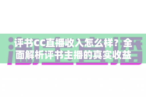 评书CC直播收入怎么样？全面解析评书主播的真实收益与职业发展前景