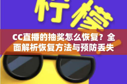 CC直播的抽奖怎么恢复?全面解析恢复方法与预防丢失的实用指南 CC直播的抽奖怎么恢复?全面解析恢复方法与预防丢失的实用指南