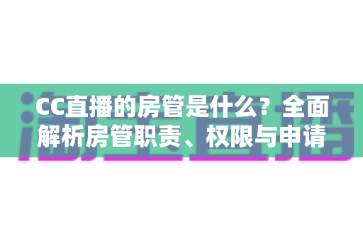 CC直播的房管是什么?全面解析房管职责、权限与申请攻略 CC直播的房管是什么?全面解析房管职责、权限与申请攻略