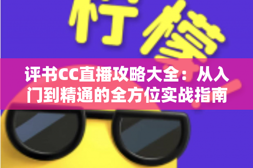 评书CC直播攻略大全：从入门到精通的全方位实战指南