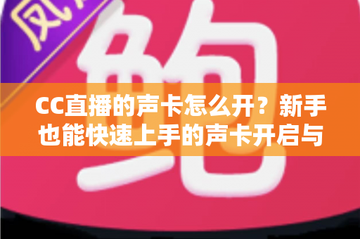 CC直播的声卡怎么开?新手也能快速上手的声卡开启与调试全攻略 CC直播的声卡怎么开?新手也能快速上手的声卡开启与调试全攻略