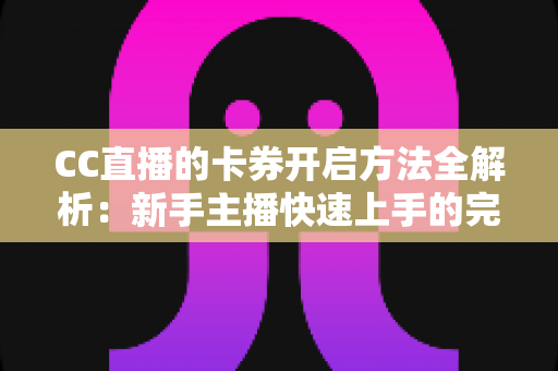 CC直播的卡券开启方法全解析:新手主播快速上手的完整指南 CC直播的卡券开启方法全解析:新手主播快速上手的完整指南