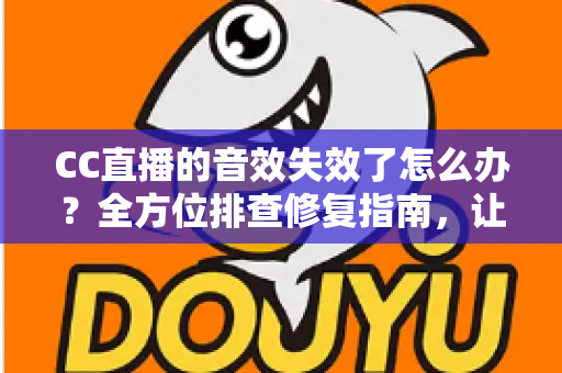 CC直播的音效失效了怎么办?全方位排查修复指南,让你的直播声音快速恢复 CC直播的音效失效了怎么办?全方位排查修复指南,让你的直播声音快速恢复
